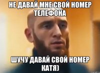 Не давай мне свой номер телефона Шучу давай свой номер Катя)