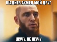 Шадиев Ахмед мой друг шучу, не шучу