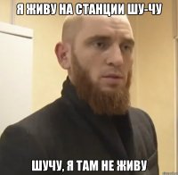 Я живу на станции шу-чу Шучу, я там не живу