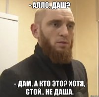 - Алло, Даш? - Дам, а кто это? Хотя, стой.. не Даша.