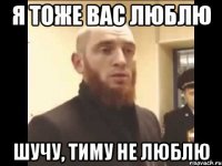 Я ТОЖЕ ВАС ЛЮБЛЮ ШУЧУ, ТИМУ НЕ ЛЮБЛЮ