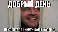 Добрый день Не хотите починить компьютер ?