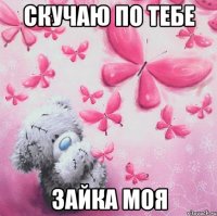 скучаю по тебе зайка моя