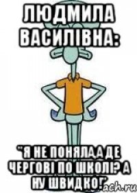 Людмила Василівна: "Я не поняла,а де чергові по школі? А ну швидко!"