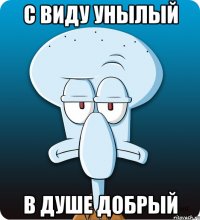 С виду унылый В душе добрый