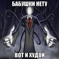 БАБУШКИ НЕТУ ВОТ И ХУДОЙ