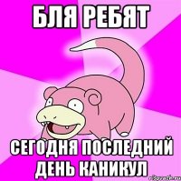 бля ребят сегодня последний день каникул