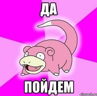 ДА ПОЙДЕМ