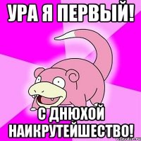 Ура я первый! С Днюхой Наикрутейшество!