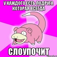 У каждого есть подруга которая всегда СЛОУПОЧИТ