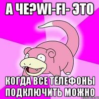 а че?wi-fi- это когда все телефоны подключить можно
