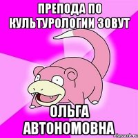 Препода по культурологии зовут Ольга Автономовна