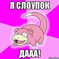 Я СЛОУПОК ДААА!