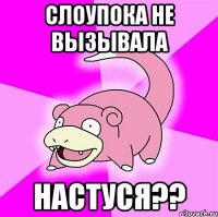 Слоупока не вызывала Настуся??
