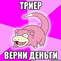 Триер Верни деньги