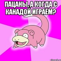 Пацаны, а когда с канадой играем? 