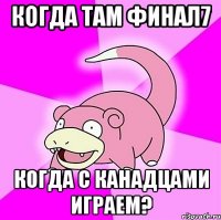 когда там финал7 когда с канадцами играем?