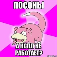 ПОСОНЫ А КСПЛ НЕ РАБОТАЕТ?