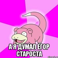  а я думал егор староста
