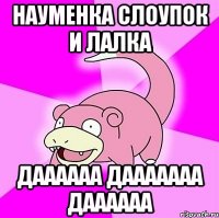 науменка слоупок и лалка даааааа дааааааа даааааа