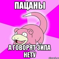 пацаны а говорят зипа нету