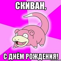 Скиван, С Днём Рождения!