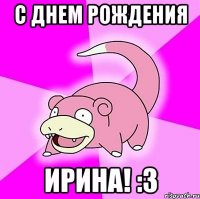 С Днем Рождения Ирина! :3
