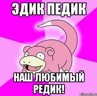 Эдик Педик Наш любимый редик!