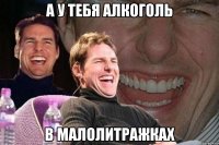 а у тебя алкоголь в малолитражках