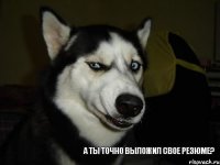 а ты точно выложил свое резюме?