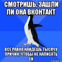 смотришь, зашли ли она ВКонтакт всё равно найдёшь тысячу причин, чтобы не написать ей