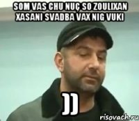 som vas chu nuç so Zoulixan Xasani svadba vax nig vuki ))