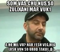 som vas chu nus so zulixani mar vuk1 a ho mil vu? har yesh veg,heg lush vun so urod takoy :D