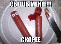 Сьешь меня !!! Скорее