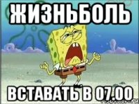 жизньболь вставать в 07.00