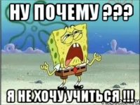 ну почему ??? я не хочу учиться !!!