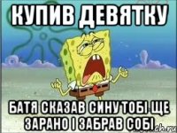 купив девятку батя сказав сину тобі ще зарано і забрав собі