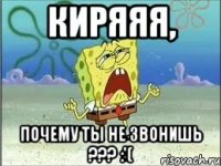 Киряяя, почему ты не звонишь ??? :'(