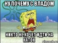 Ну почему с Владом Никто не хочет идти на каток