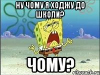 Ну чому я ходжу до школи? Чому?