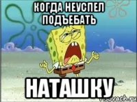 когда неуспел подъебать наташку