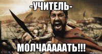 -Учитель- МОЛЧАААААТЬ!!!