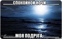 ............спокойной ночи................ .............моя подруга..................