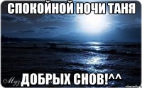 Спокойной ночи Таня Добрых снов!^^