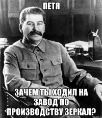 Петя Зачем ты ходил на завод по производству зеркал?