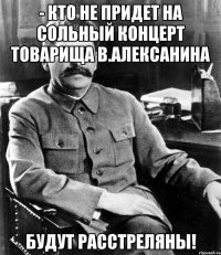 - Кто не придет на сольный концерт товарища В.Алексанина будут расстреляны!