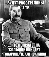 - Будут расстреляны все те... ...кто не придет на сольный концерт товарища В. Алексанина!