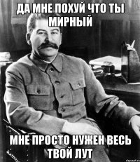 Да мне похуй что ты мирный Мне просто нужен весь твой лут