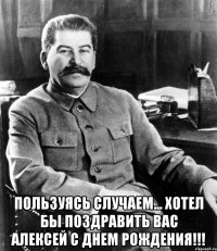  Пользуясь случаем... хотел бы поздравить Вас Алексей с Днем Рождения!!!