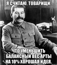 я считаю, товарищи, что уменьшить балансный вес арты на 10% хорошая идея.